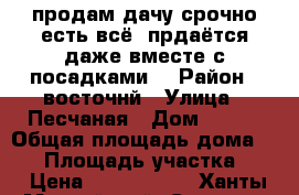 продам дачу срочно есть всё, прдаётся даже вместе с посадками. › Район ­ восточнй › Улица ­ Песчаная › Дом ­ 152 › Общая площадь дома ­ 32 › Площадь участка ­ 5 › Цена ­ 1 350 000 - Ханты-Мансийский, Сургут г. Недвижимость » Дома, коттеджи, дачи продажа   